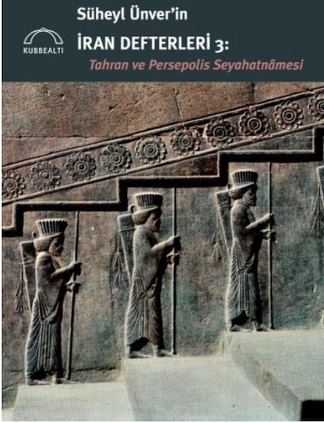 Süheyl Ünver’in İran Defterleri 3:  Tahran ve Persepolis  Seyahatnâmesi