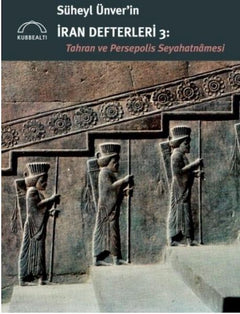 Süheyl Ünver’in İran Defterleri 3:  Tahran ve Persepolis  Seyahatnâmesi