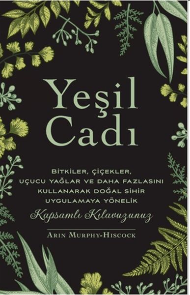 Yeşil Cadı Bitkiler, Çiçekler, Uçucu Yağlar Ve Daha Fazlasını Kullanarak Doğal Sihir Uygulamaya Yön