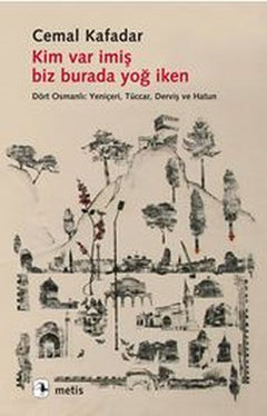 Kim Var İmiş Biz Burada Yoğ İken  Dört Osmanlı: Yeniçeri, Tüccar, Derviş ve Hatun