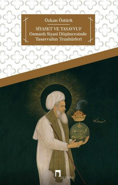 Siyaset ve Tasavvuf  Osmanlı Siyasi Düşüncesinde Tasavvufun Tezahürleri
