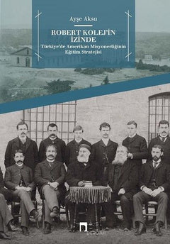 Robert Kolej'in İzinde -  Türkiye’de Amerikan Misyonerliğinin Eğitim Stratejisi